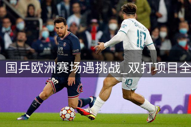 国乒欧洲赛场遇挑战 双打项目全面失利单打仅剩希望