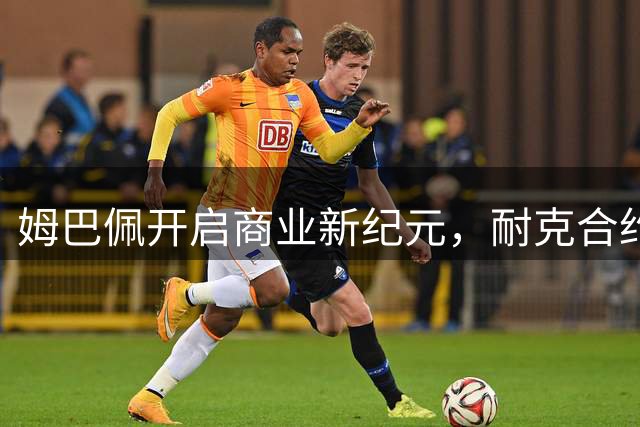 姆巴佩开启商业新纪元，耐克合约终止新品牌即将官宣