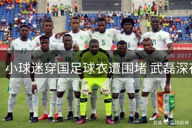 小球迷穿国足球衣遭围堵 武磊深夜急寻当事人