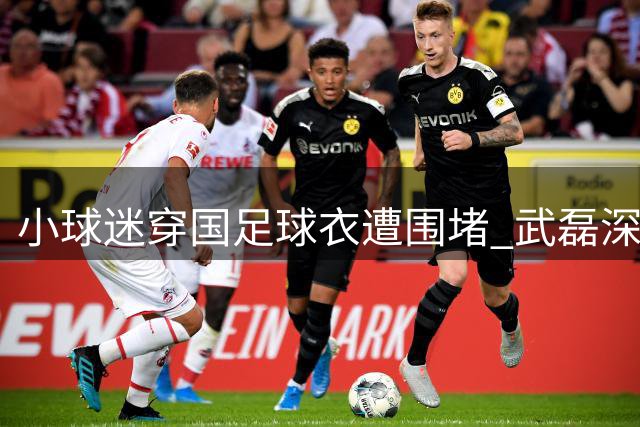 小球迷穿国足球衣遭围堵 武磊深夜急寻当事人