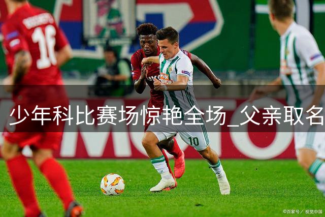少年科比赛场惊艳全场 父亲取名致敬湖人传奇