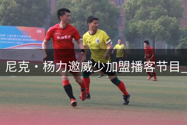 尼克·杨力邀威少加盟播客节目 戏称德罗赞将是下个退役者