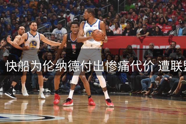快船为伦纳德付出惨痛代价 遭联盟重罚10个首轮签