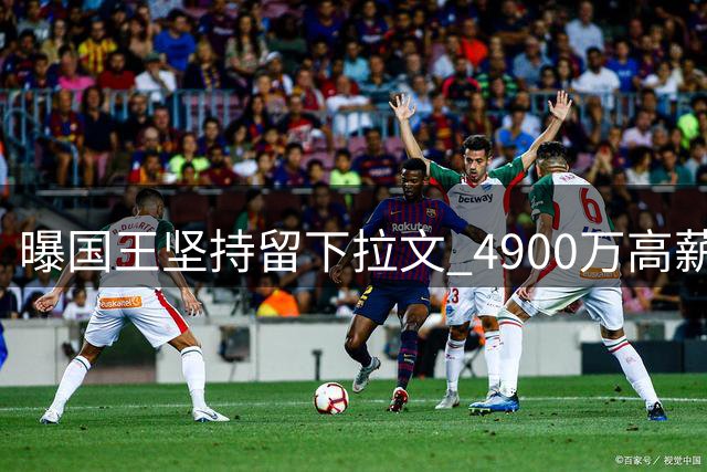 曝国王坚持留下拉文 4900万高薪成交易最大阻碍