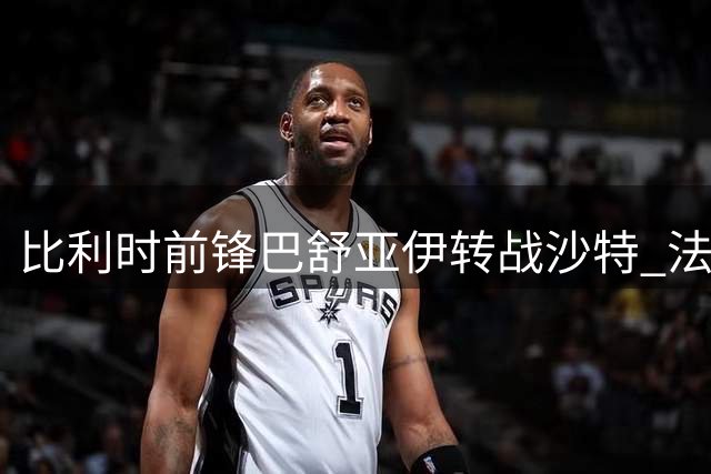 比利时前锋巴舒亚伊转战沙特 法兰克福官宣交易达成