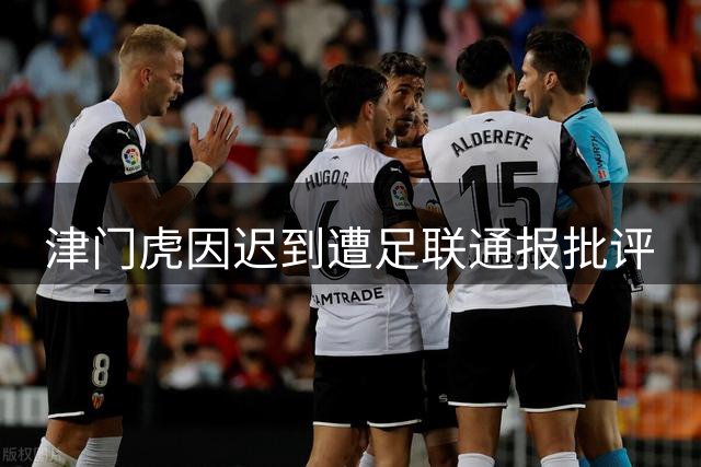 津门虎因迟到遭足联通报批评