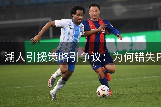 湖人引援策略引争议：为何错失PJ·华盛顿成关键败笔？