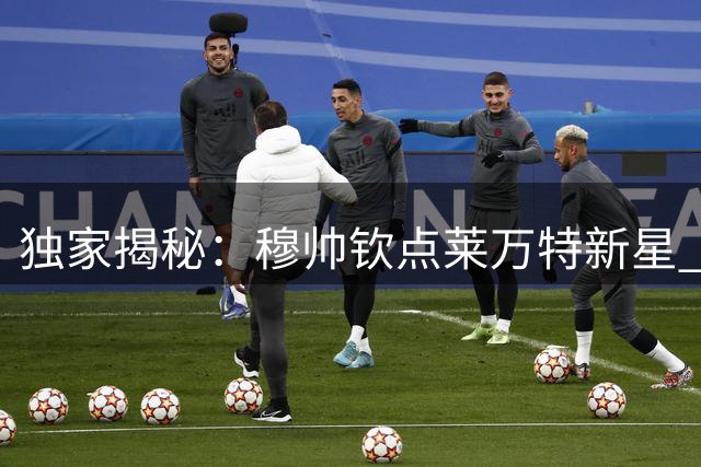 独家揭秘：穆帅钦点莱万特新星 皇马闪电签约背后故事