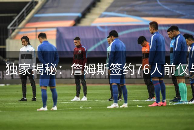 独家揭秘：詹姆斯签约76人前仅与纳斯深度沟通 主帅角色成关键因素