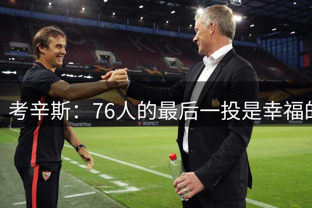 考辛斯：76人的最后一投是幸福的烦恼 也许他们强到都不需要绝杀