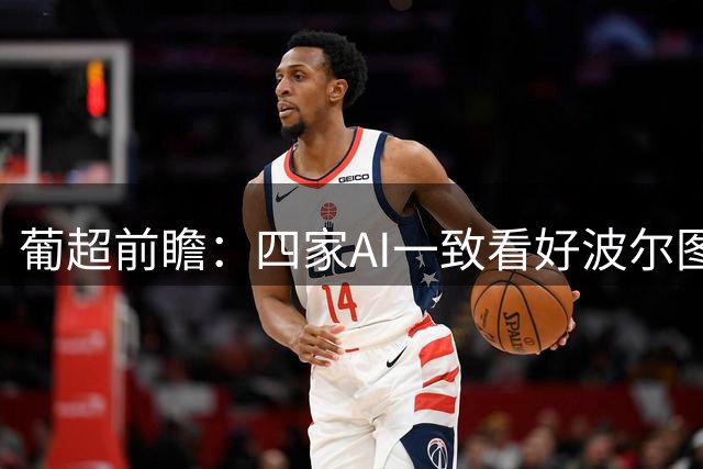 葡超前瞻：四家AI一致看好波尔图客场轻取维塞乌学院