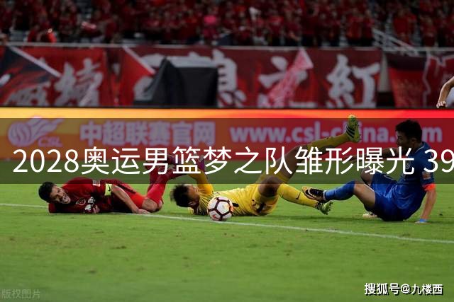 2028奥运男篮梦之队雏形曝光 39岁詹姆斯或再战奥运