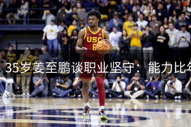 35岁姜至鹏谈职业坚守：能力比年龄更重要 默契配合是关键