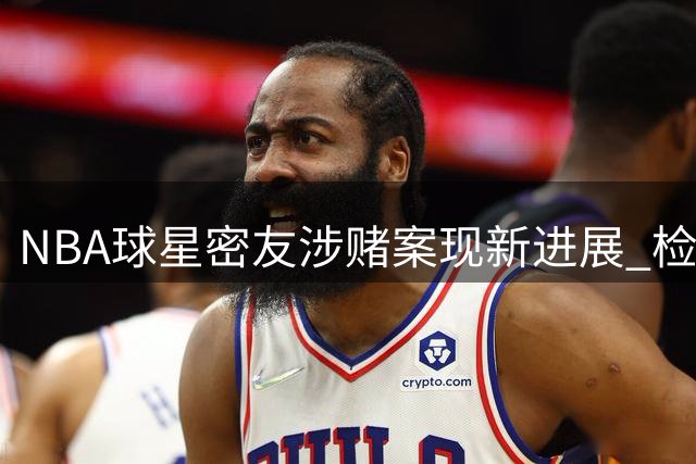 NBA球星密友涉赌案现新进展 检方指控其威胁证人申请羁押