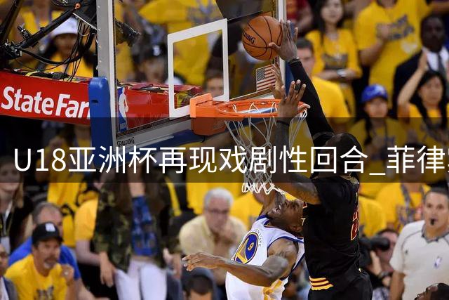 U18亚洲杯再现戏剧性回合 菲律宾队员连续补篮终造2+1